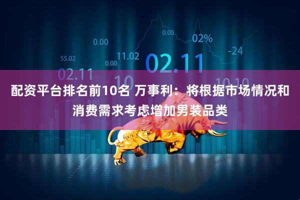 配资平台排名前10名 万事利：将根据市场情况和消费需求考虑增加男装品类