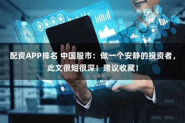 配资APP排名 中国股市：做一个安静的投资者，此文很短很深！建议收藏！