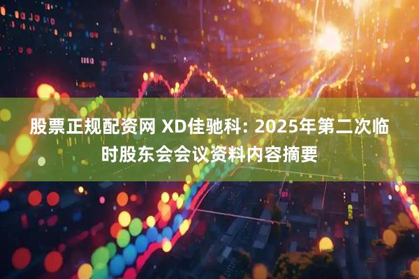 股票正规配资网 XD佳驰科: 2025年第二次临时股东会会议资料内容摘要