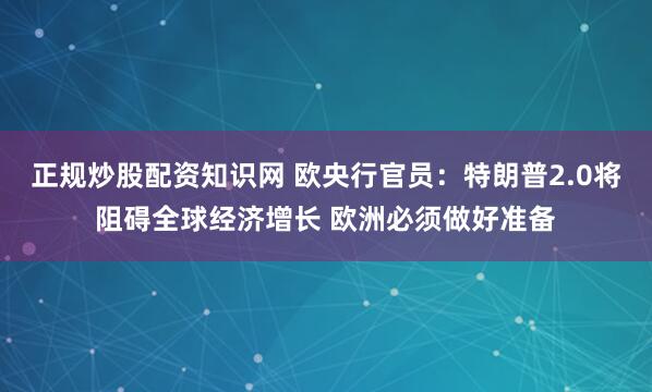 正规炒股配资知识网 欧央行官员：特朗普2.0将阻碍全球经济增长 欧洲必须做好准备