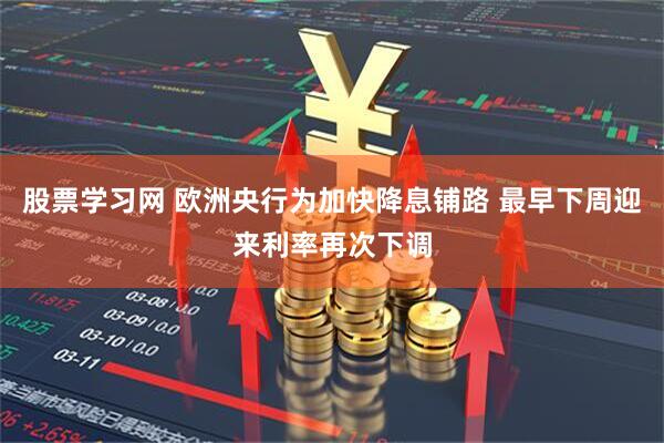 股票学习网 欧洲央行为加快降息铺路 最早下周迎来利率再次下调