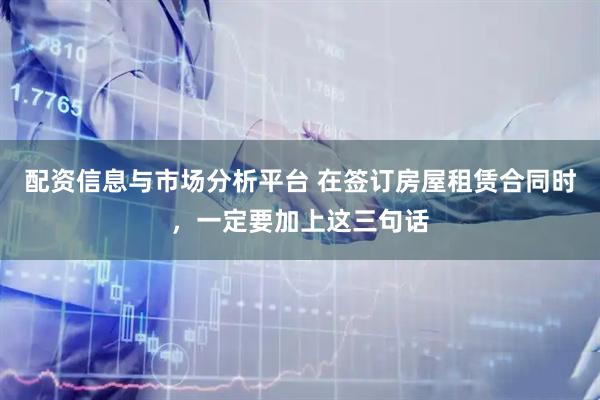 配资信息与市场分析平台 在签订房屋租赁合同时，一定要加上这三句话