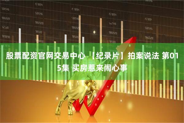 股票配资官网交易中心 【纪录片】拍案说法 第015集 买房惹来闹心事